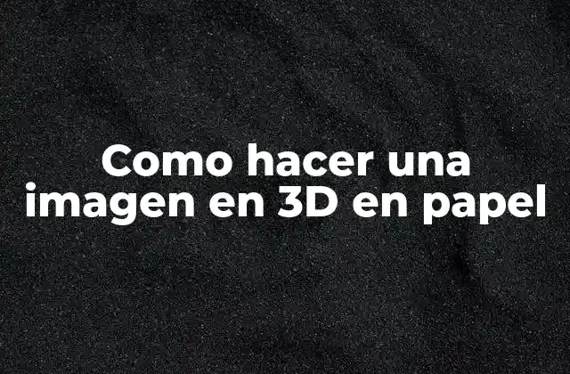 Como Hacer una Imagen en 3d en Papel