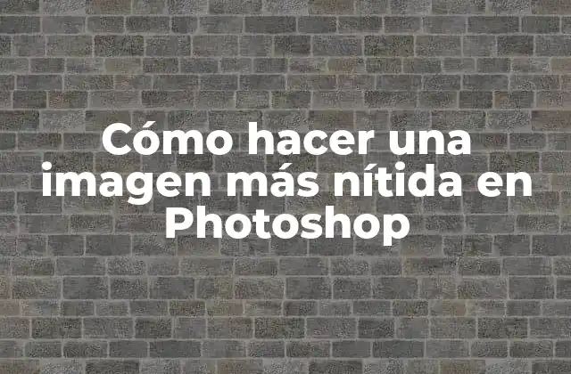 Cómo Hacer una Imagen Más Nítida en Photoshop