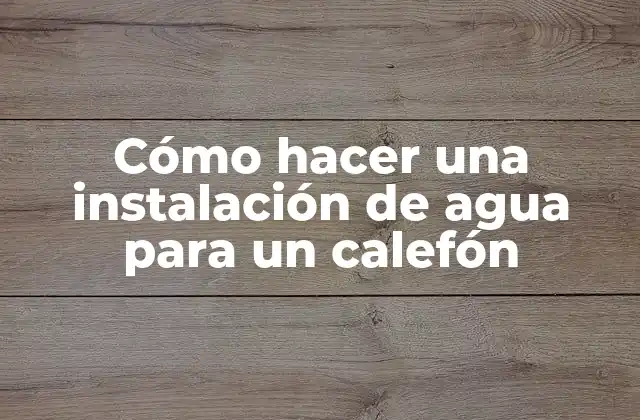 Cómo Hacer una Instalación de Agua para un Calefón