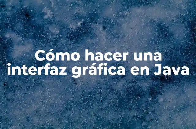 Cómo Hacer una Interfaz Gráfica en Java