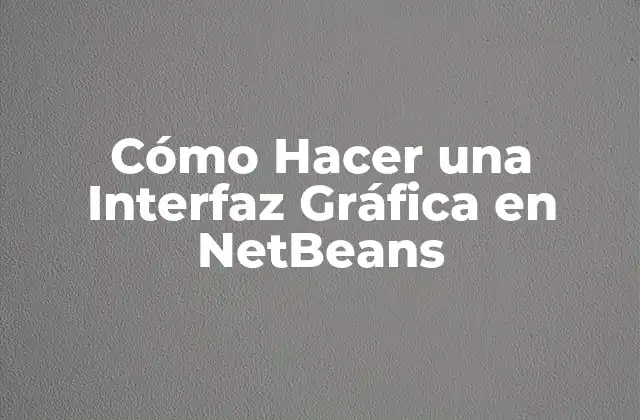 Cómo Hacer una Interfaz Gráfica en Netbeans