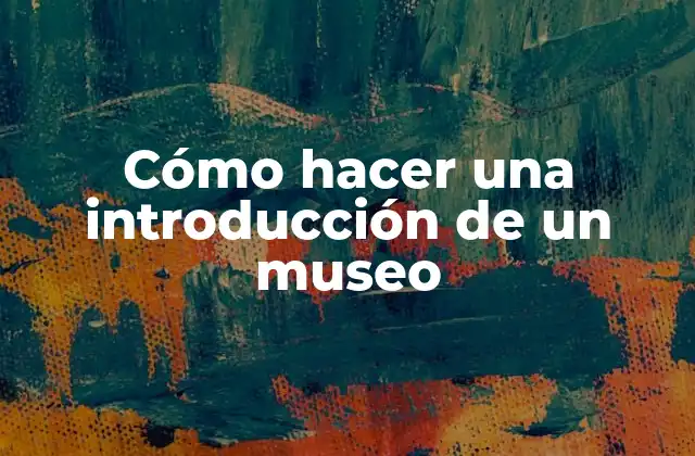 Cómo Hacer una Introducción de un Museo