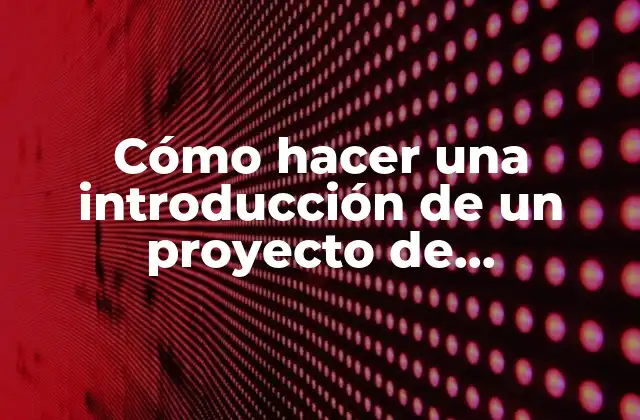 Cómo Hacer una Introducción de un Proyecto de Investigación