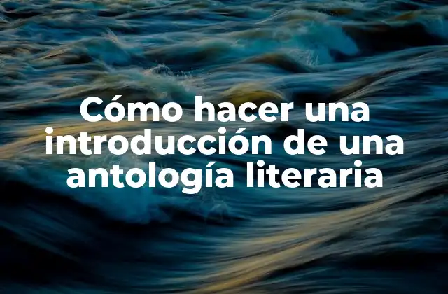 Cómo Hacer una Introducción de una Antología Literaria