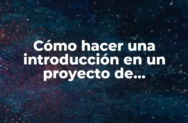 Cómo Hacer una Introducción en un Proyecto de Investigación