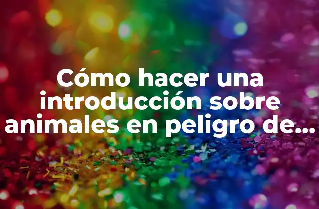 Cómo Hacer una Introducción sobre Animales en Peligro de Extinción