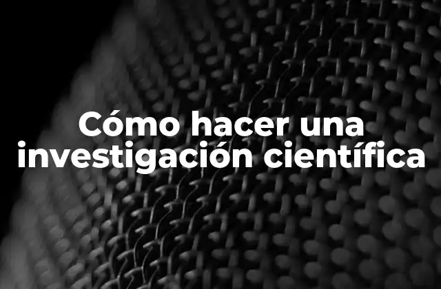 Cómo Hacer una Investigación Científica 2 ¿Qué es una investigación científica?