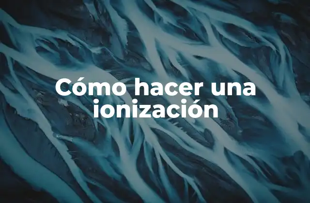 Cómo Hacer una Ionización