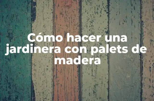 Cómo Hacer una Jardinera con Palets de Madera