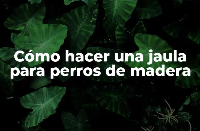 Cómo Hacer una Jaula para Perros de Madera