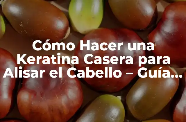 Cómo Hacer una Keratina Casera para Alisar el Cabello – Guía Paso a Paso