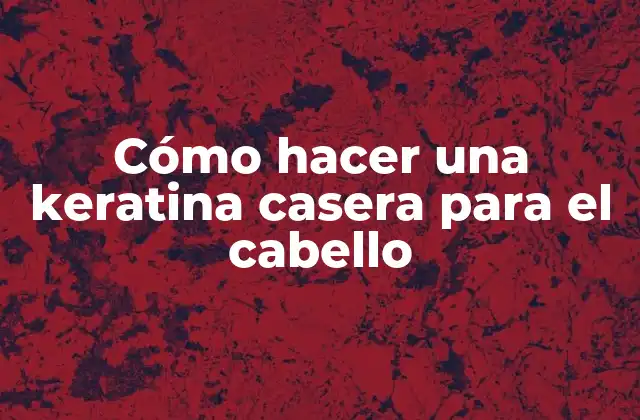 Cómo Hacer una Keratina Casera para el Cabello