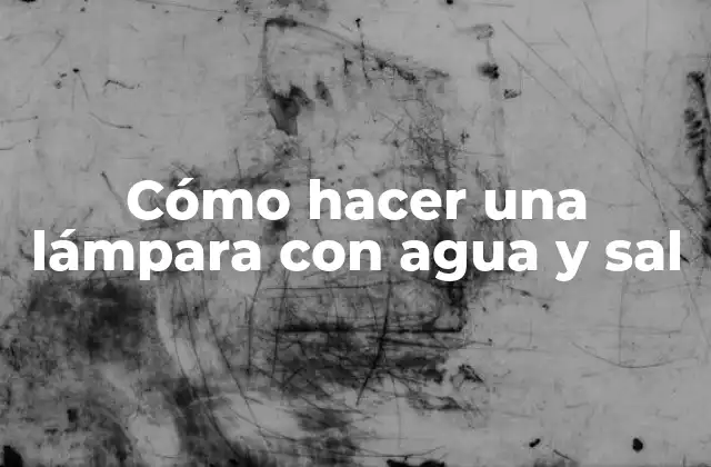 Cómo Hacer una Lámpara con Agua y Sal