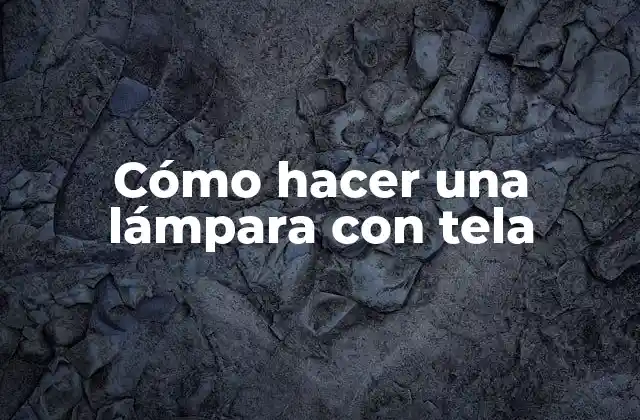 Cómo Hacer una Lámpara con Tela