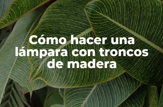 Cómo Hacer una Lámpara con Troncos de Madera