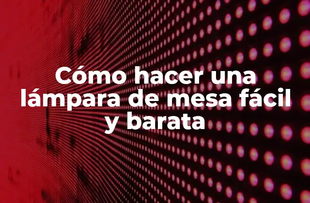 Cómo Hacer una Lámpara de Mesa Fácil y Barata