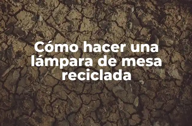 Cómo Hacer una Lámpara de Mesa Reciclada