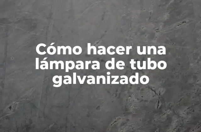 Cómo Hacer una Lámpara de Tubo Galvanizado