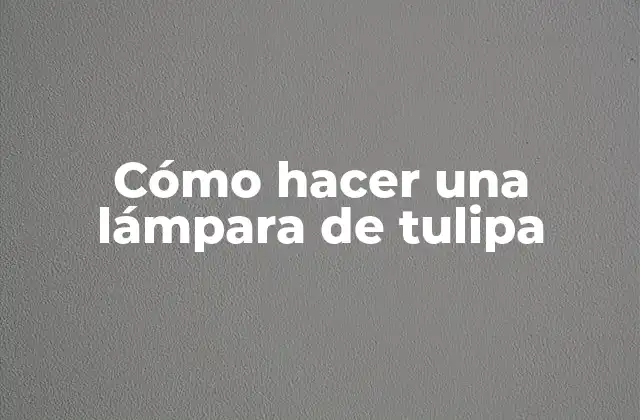 Cómo Hacer una Lámpara de Tulipa