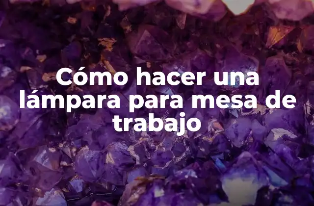 Cómo Hacer una Lámpara para Mesa de Trabajo