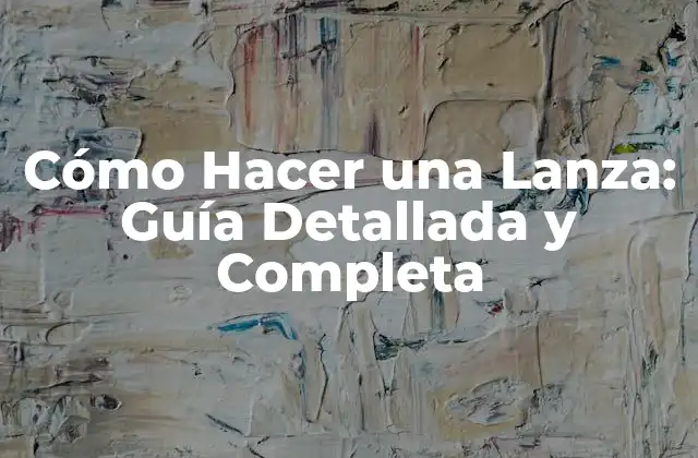 Cómo Hacer una Lanza: Guía Detallada y Completa