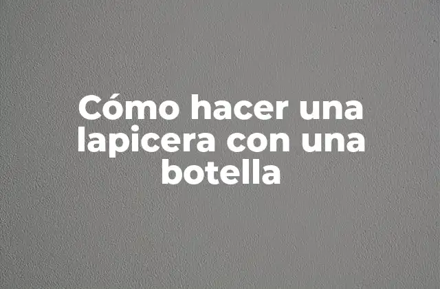 Cómo Hacer una Lapicera con una Botella