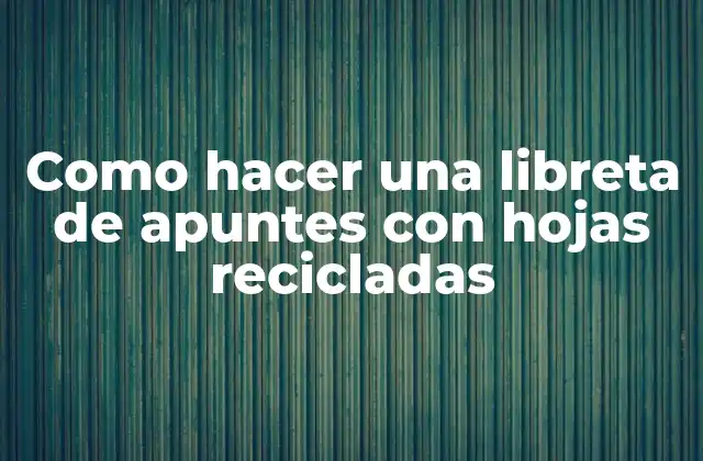 Como Hacer una Libreta de Apuntes con Hojas Recicladas 2 Libreta de apuntes con hojas recicladas