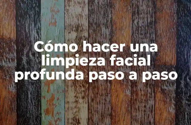 ¿Qué es una limpieza facial profunda y para qué sirve?