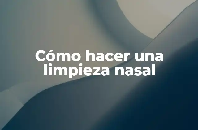 Cómo Hacer una Limpieza Nasal 2 ¿Qué es la limpieza nasal y para qué sirve?