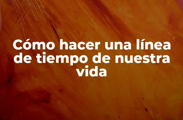 Cómo Hacer una Línea de Tiempo de Nuestra Vida 2 Cómo hacer una línea de tiempo de nuestra vida