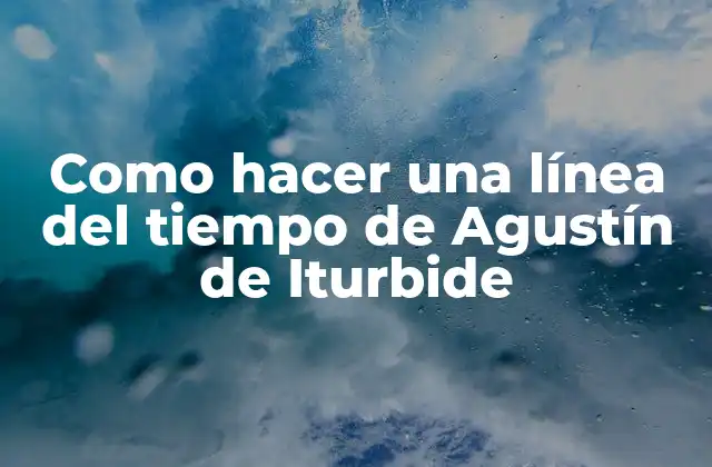 Como Hacer una Línea Del Tiempo de Agustín de Iturbide