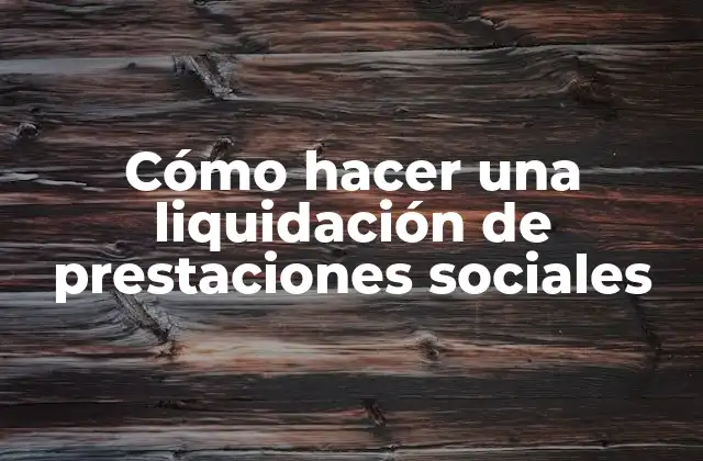 Cómo Hacer una Liquidación de Prestaciones Sociales