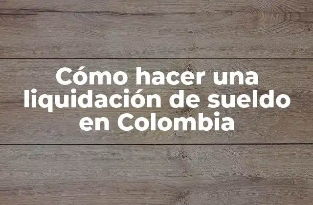 Cómo Hacer una Liquidación de Sueldo en Colombia