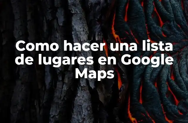 Como Hacer una Lista de Lugares en Google Maps