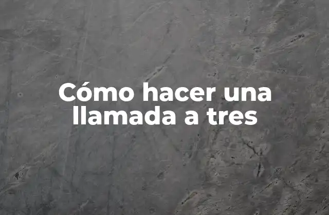 Cómo Hacer una Llamada a Tres