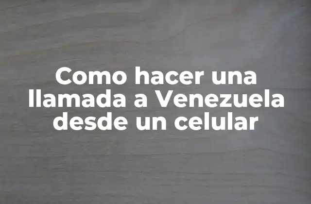 Como Hacer una Llamada a Venezuela desde un Celular