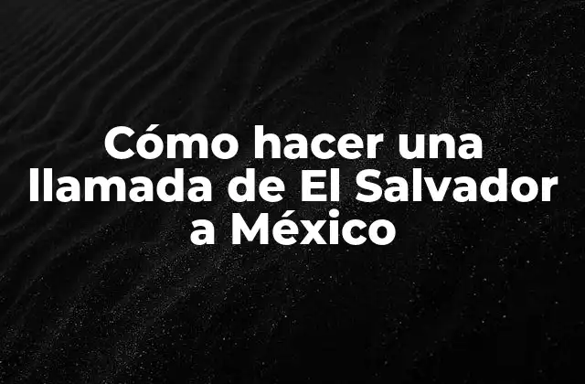 Cómo Hacer una Llamada de el Salvador a México