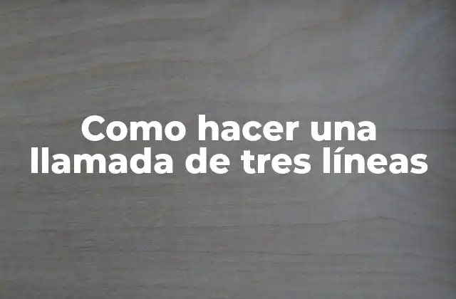 Como Hacer una Llamada de Tres Líneas