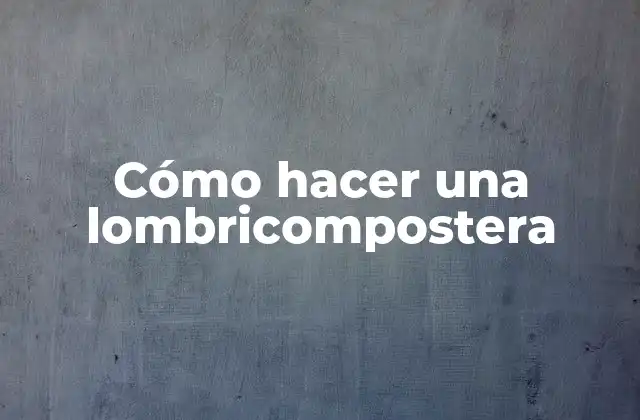 Cómo Hacer una Lombricompostera