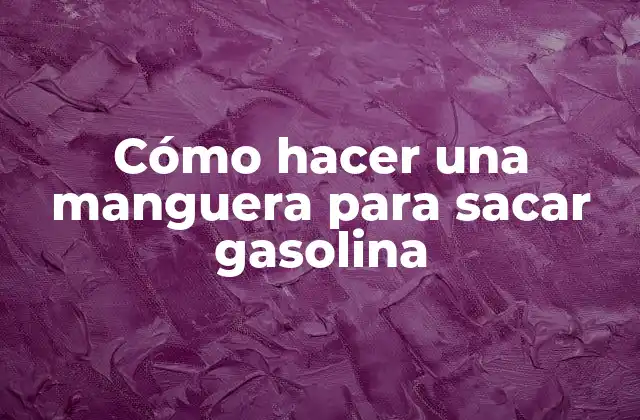 Cómo Hacer una Manguera para Sacar Gasolina