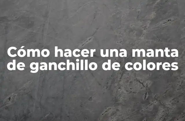 Cómo Hacer una Manta de Ganchillo de Colores