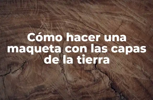 Cómo Hacer una Maqueta con las Capas de la Tierra