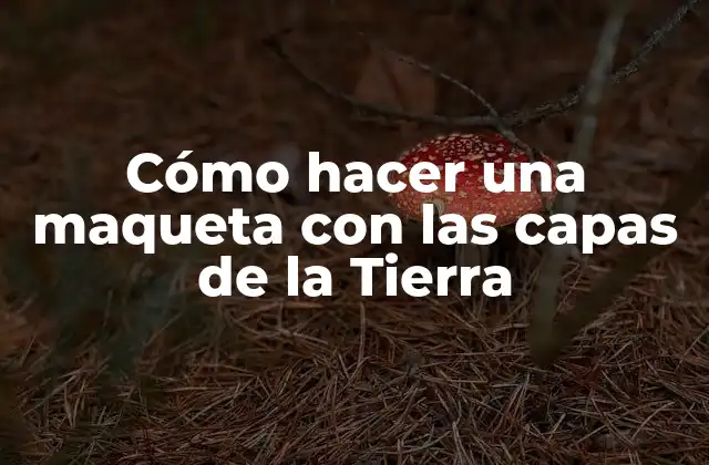 Cómo hacer una maqueta con las capas de la Tierra