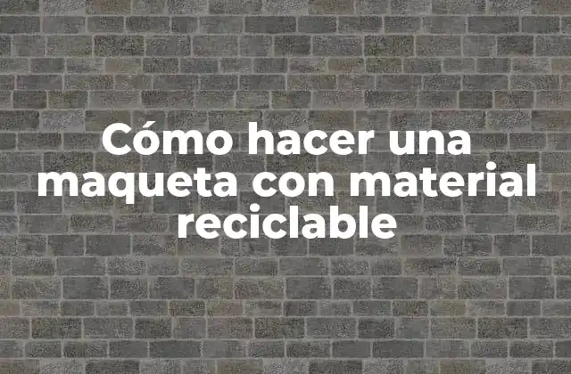 Cómo Hacer una Maqueta con Material Reciclable