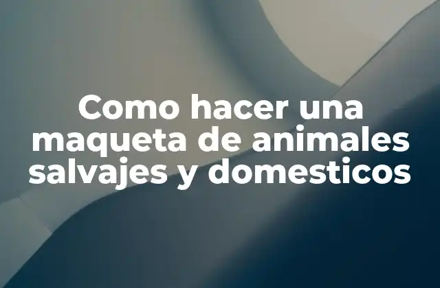 Como Hacer una Maqueta de Animales Salvajes y Domesticos