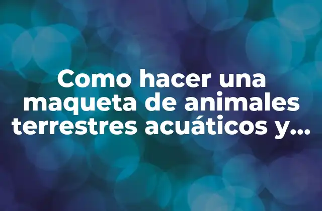 Como Hacer una Maqueta de Animales Terrestres Acuáticos y Aéreos