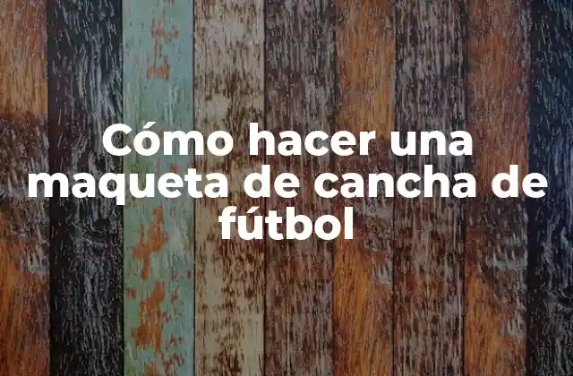 Cómo Hacer una Maqueta de Cancha de Fútbol