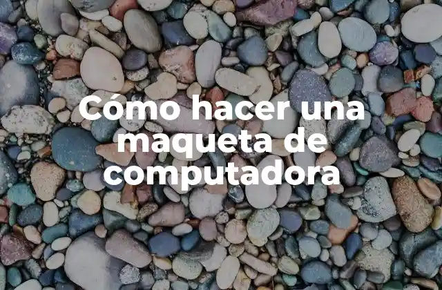Cómo Hacer una Maqueta de Computadora