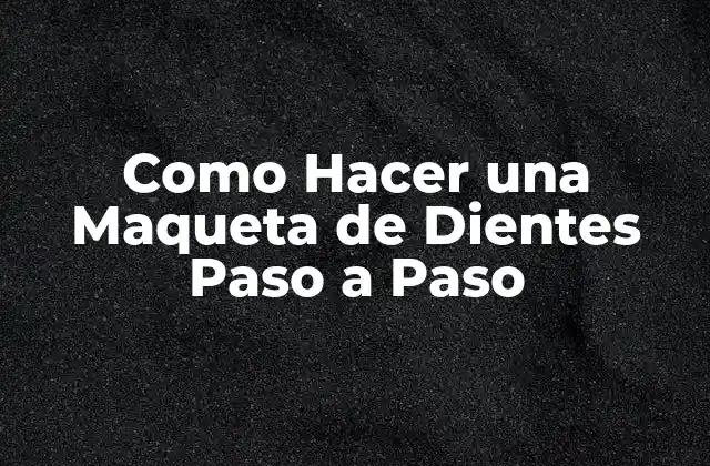 Como Hacer una Maqueta de Dientes Paso a Paso
