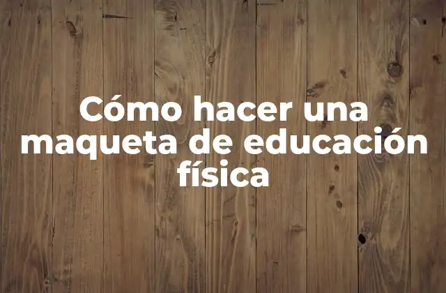Cómo Hacer una Maqueta de Educación Física